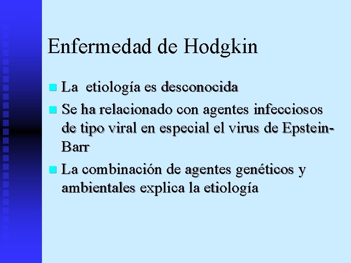 Enfermedad de Hodgkin La etiología es desconocida n Se ha relacionado con agentes infecciosos