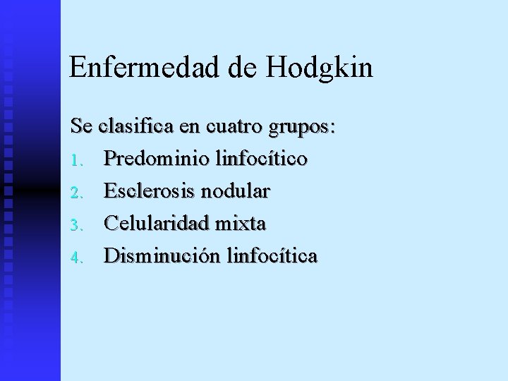 Enfermedad de Hodgkin Se clasifica en cuatro grupos: 1. Predominio linfocítico 2. Esclerosis nodular