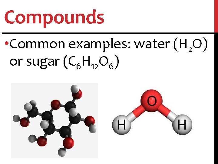 Compounds • Common examples: water (H 2 O) or sugar (C 6 H 12