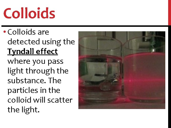 Colloids • Colloids are detected using the Tyndall effect where you pass light through