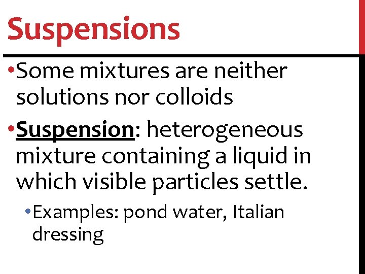 Suspensions • Some mixtures are neither solutions nor colloids • Suspension: heterogeneous mixture containing