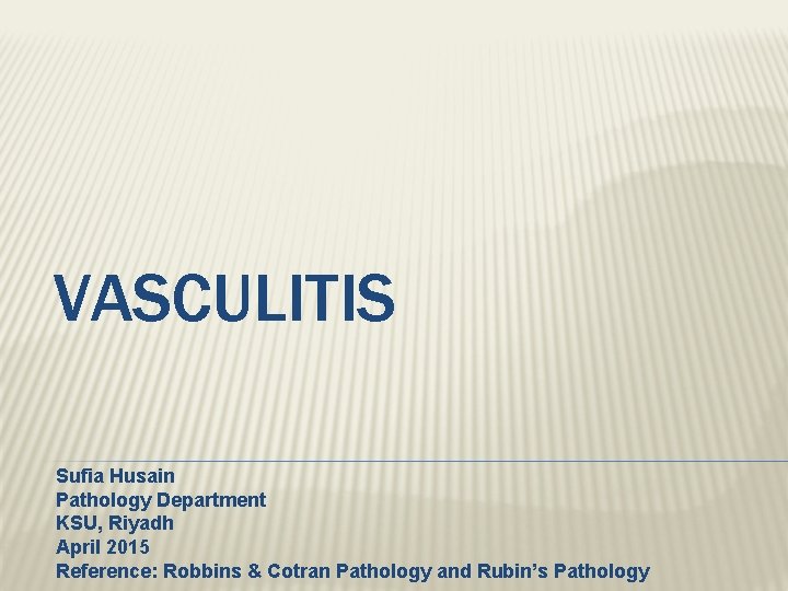 VASCULITIS Sufia Husain Pathology Department KSU, Riyadh April 2015 Reference: Robbins & Cotran Pathology VASCULITIS Sufia Husain Pathology Department KSU, Riyadh April 2015 Reference: Robbins & Cotran Pathology