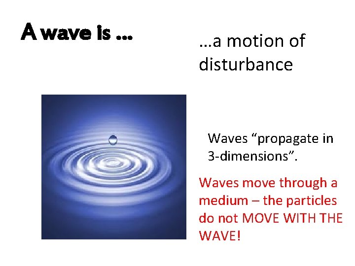 A wave is … …a motion of disturbance Waves “propagate in 3 -dimensions”. Waves