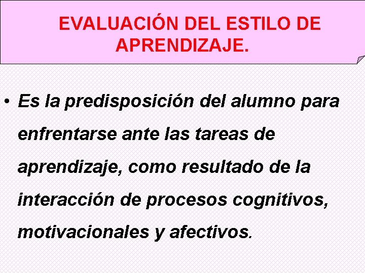  EVALUACIÓN DEL ESTILO DE APRENDIZAJE. • Es la predisposición del alumno para enfrentarse