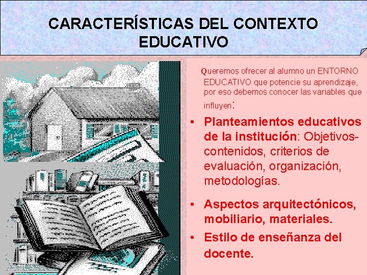 CARACTERÍSTICAS DEL CONTEXTO EDUCATIVO Queremos ofrecer al alumno un ENTORNO EDUCATIVO que potencie su