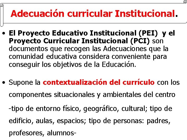 Adecuación curricular Institucional. • El Proyecto Educativo Institucional (PEI) y el Proyecto Curricular Institucional