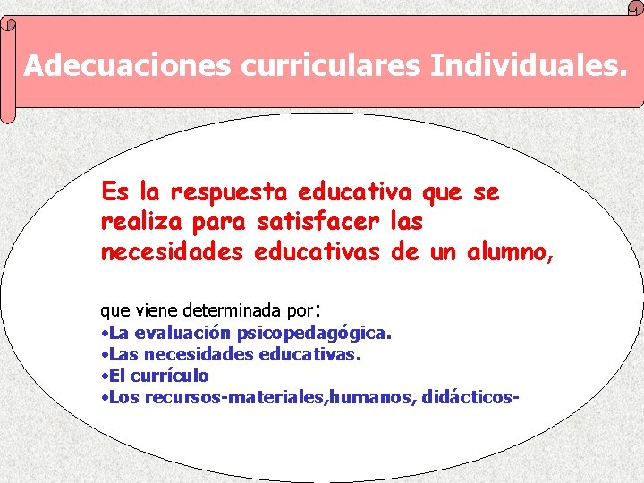 Adecuaciones curriculares Individuales. Es la respuesta educativa que se realiza para satisfacer las necesidades