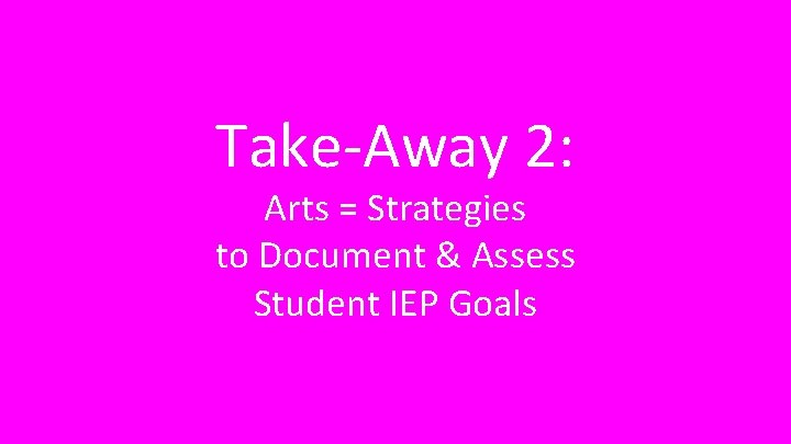 Take-Away 2: Arts = Strategies to Document & Assess Student IEP Goals 