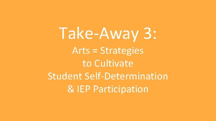 Take-Away 3: Arts = Strategies to Cultivate Student Self-Determination & IEP Participation 