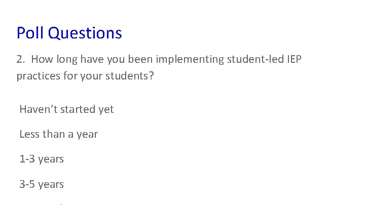 Poll Questions 2. How long have you been implementing student-led IEP practices for your