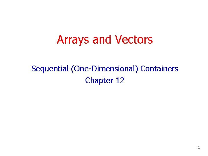 Arrays and Vectors Sequential (One-Dimensional) Containers Chapter 12 1 