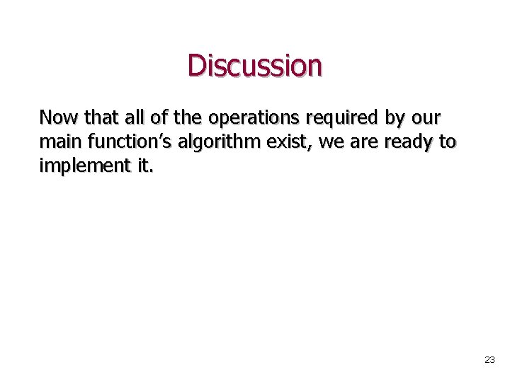 Discussion Now that all of the operations required by our main function’s algorithm exist,