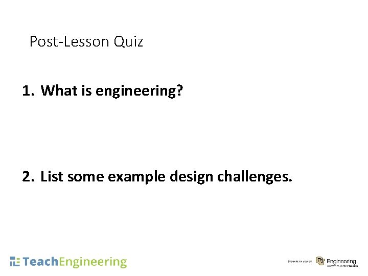 Post-Lesson Quiz 1. What is engineering? 2. List some example design challenges. 17 