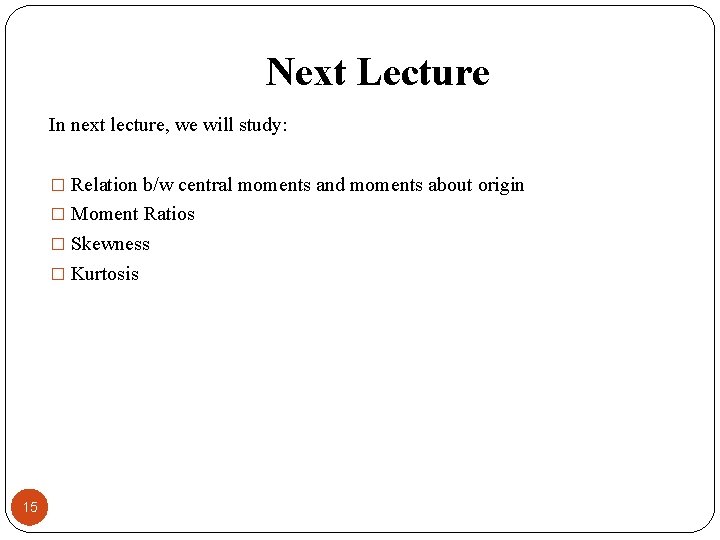 Next Lecture In next lecture, we will study: � Relation b/w central moments and