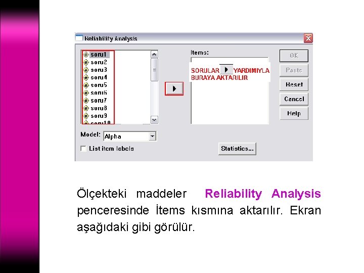 Ölçekteki maddeler Reliability Analysis penceresinde İtems kısmına aktarılır. Ekran aşağıdaki gibi görülür. 
