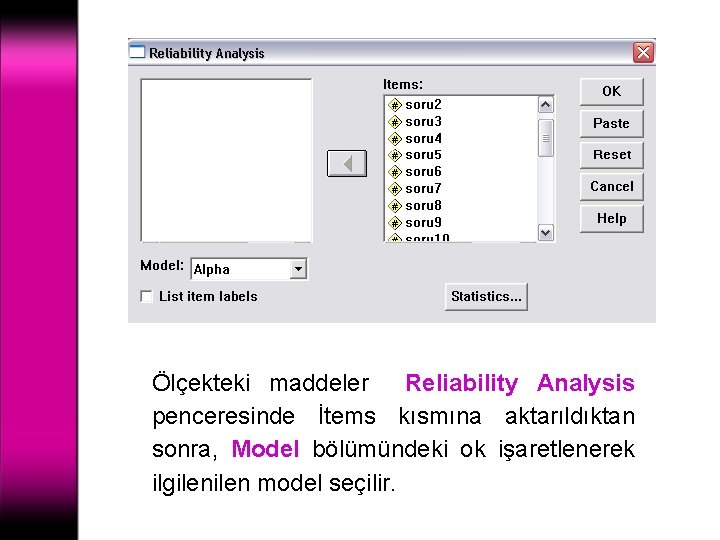 Ölçekteki maddeler Reliability Analysis penceresinde İtems kısmına aktarıldıktan sonra, Model bölümündeki ok işaretlenerek ilgilen