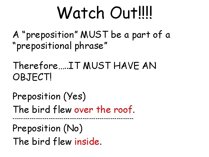 Watch Out!!!! A “preposition” MUST be a part of a “prepositional phrase” Therefore…. .