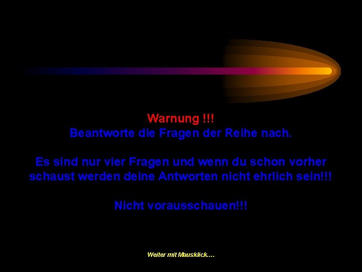 Warnung !!! Beantworte die Fragen der Reihe nach. Es sind nur vier Fragen und