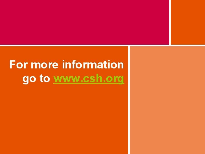 For more information go to www. csh. org For more information go to www. csh. org