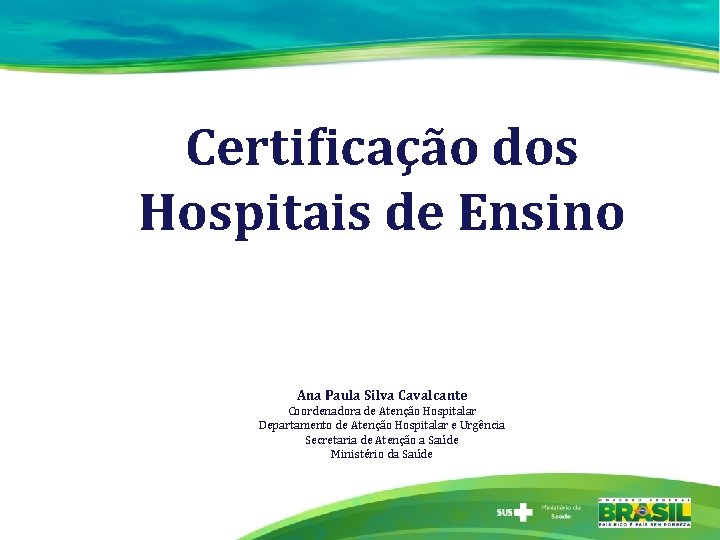 Certificação dos Hospitais de Ensino Ana Paula Silva Cavalcante Coordenadora de Atenção Hospitalar Departamento