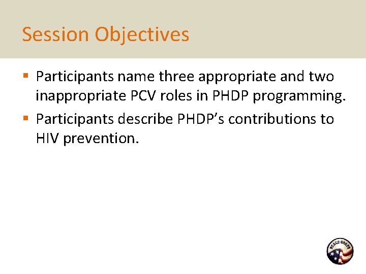 Session Objectives § Participants name three appropriate and two inappropriate PCV roles in PHDP