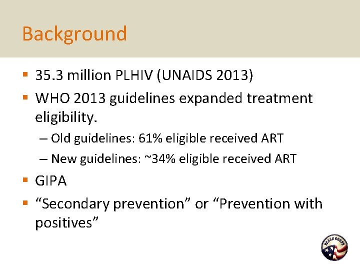 Background § 35. 3 million PLHIV (UNAIDS 2013) § WHO 2013 guidelines expanded treatment