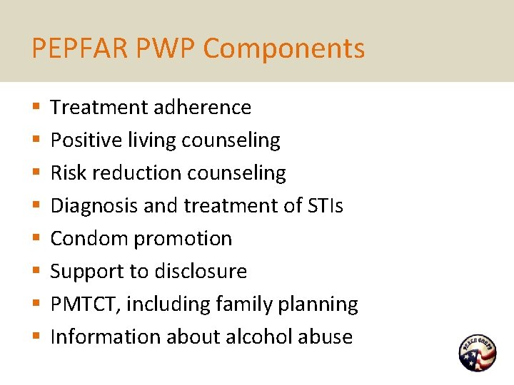 PEPFAR PWP Components § § § § Treatment adherence Positive living counseling Risk reduction