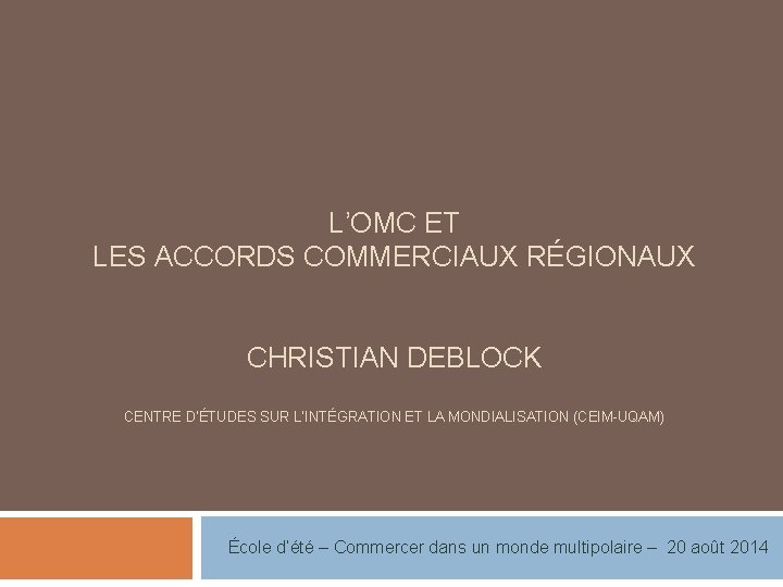 L’OMC ET LES ACCORDS COMMERCIAUX RÉGIONAUX CHRISTIAN DEBLOCK CENTRE D’ÉTUDES SUR L’INTÉGRATION ET LA