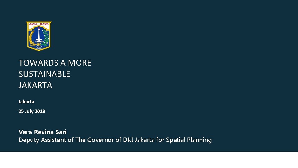 TOWARDS A MORE SUSTAINABLE JAKARTA Jakarta 25 July 2019 Vera Revina Sari Deputy Assistant