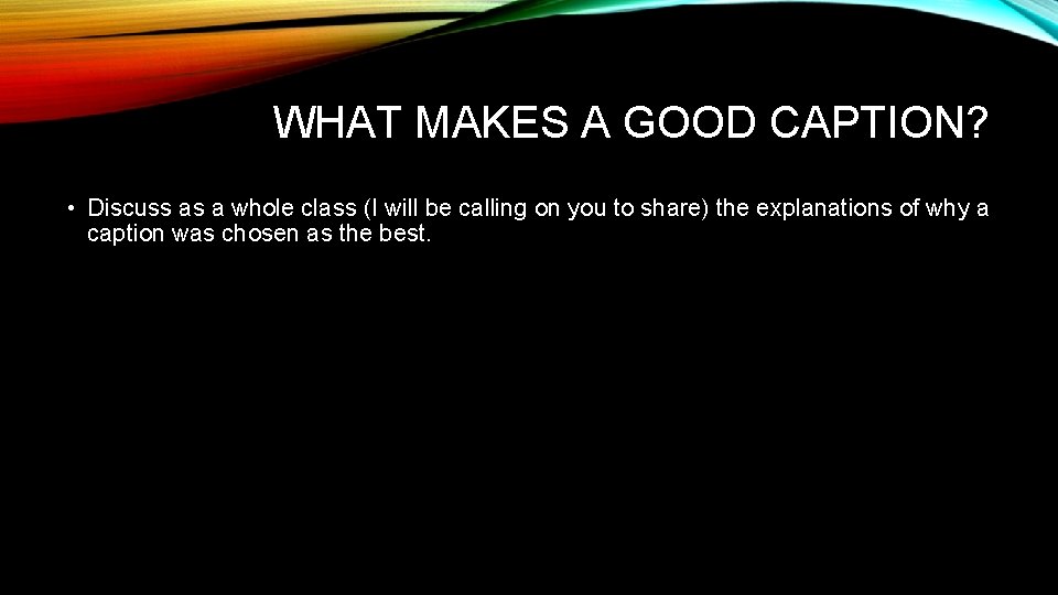 WHAT MAKES A GOOD CAPTION? • Discuss as a whole class (I will be