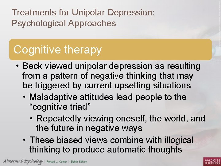 Treatments for Unipolar Depression: Psychological Approaches Cognitive therapy • Beck viewed unipolar depression as