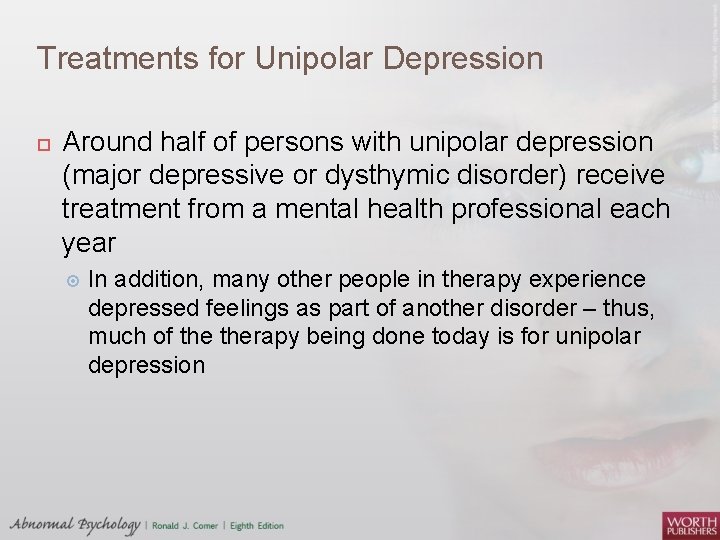Treatments for Unipolar Depression Around half of persons with unipolar depression (major depressive or