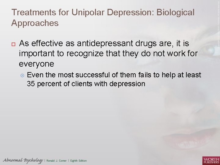 Treatments for Unipolar Depression: Biological Approaches As effective as antidepressant drugs are, it is