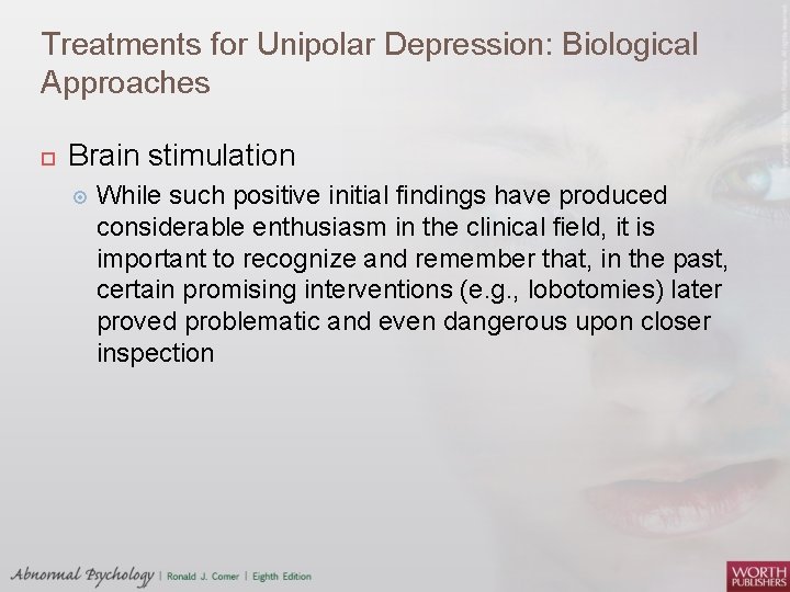 Treatments for Unipolar Depression: Biological Approaches Brain stimulation While such positive initial findings have