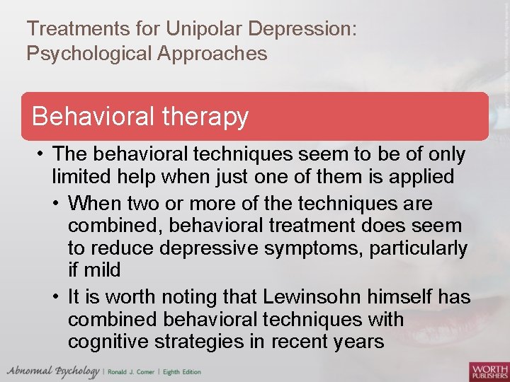 Treatments for Unipolar Depression: Psychological Approaches Behavioral therapy • The behavioral techniques seem to