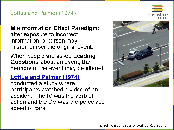 Loftus and Palmer (1974) Misinformation Effect Paradigm: after exposure to incorrect information, a person