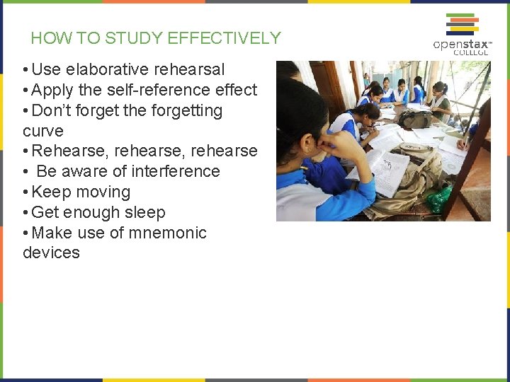 HOW TO STUDY EFFECTIVELY • Use elaborative rehearsal • Apply the self-reference effect •