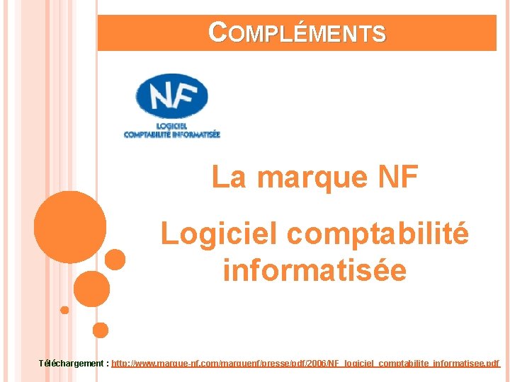 COMPLÉMENTS La marque NF Logiciel comptabilité informatisée Téléchargement : http: //www. marque-nf. com/marquenf/presse/pdf/2006/NF_logiciel_comptabilite_informatisee. pdf