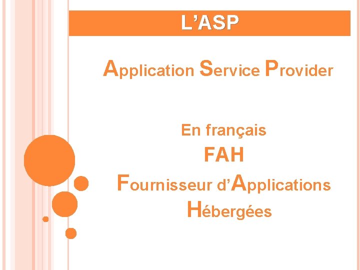 L’ASP Application Service Provider En français FAH Fournisseur d’Applications Hébergées 