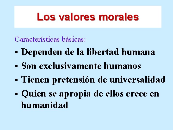 Los valores morales Características básicas: Dependen de la libertad humana § Son exclusivamente humanos