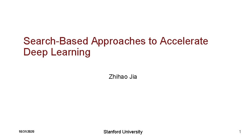 Search-Based Approaches to Accelerate Deep Learning Zhihao Jia 10/31/2020 Stanford University 1 