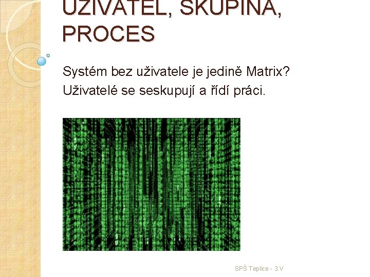 UŽIVATEL, SKUPINA, PROCES Systém bez uživatele je jedině Matrix? Uživatelé se seskupují a řídí