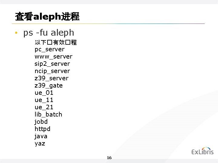 查看aleph进程 • ps -fu aleph 以下�有效�程 pc_server www_server sip 2_server ncip_server z 39_gate ue_01
