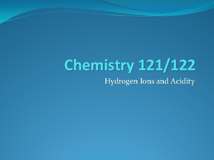 Chemistry 121/122 Hydrogen Ions and Acidity 