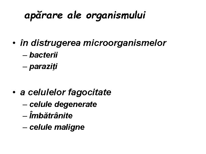 apărare ale organismului • în distrugerea microorganismelor – bacterii – paraziţi • a celulelor