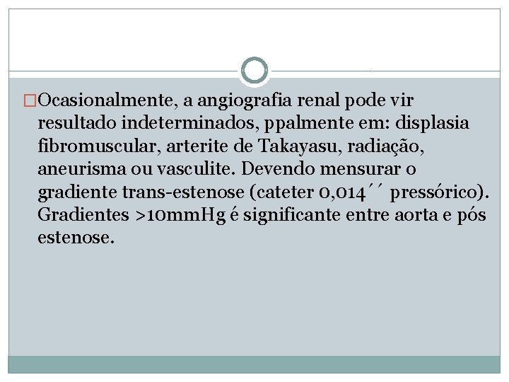 �Ocasionalmente, a angiografia renal pode vir resultado indeterminados, ppalmente em: displasia fibromuscular, arterite de