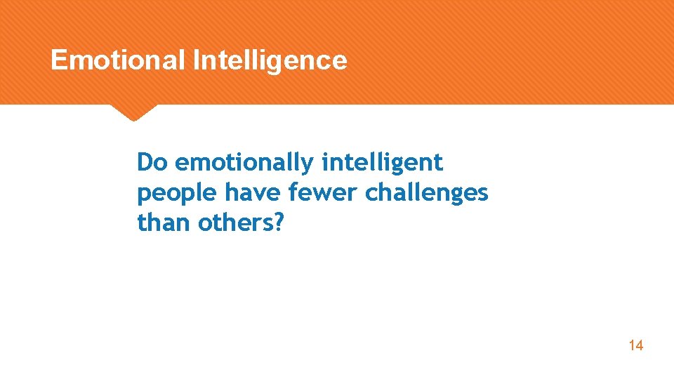 Emotional Intelligence Do emotionally intelligent people have fewer challenges than others? 14 