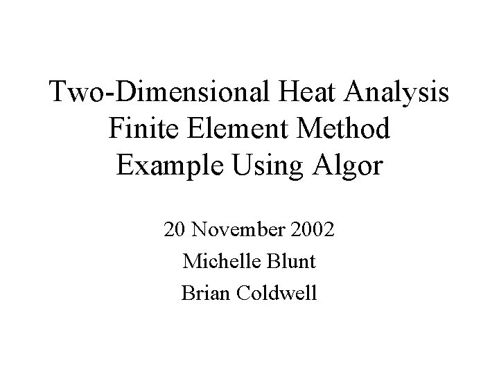 Two-Dimensional Heat Analysis Finite Element Method Example Using Algor 20 November 2002 Michelle Blunt