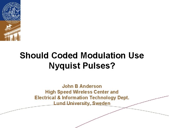 Should Coded Modulation Use Nyquist Pulses? John B Anderson High Speed Wireless Center and