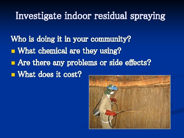 Investigate indoor residual spraying Who is doing it in your community? n What chemical